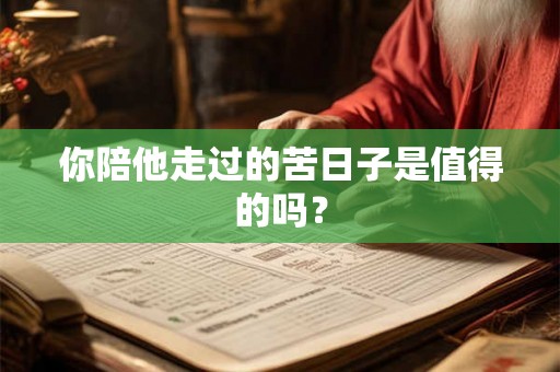 你陪他走过的苦日子是值得的吗？