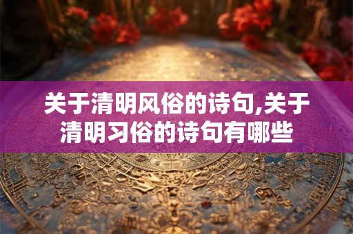 关于清明风俗的诗句,关于清明习俗的诗句有哪些