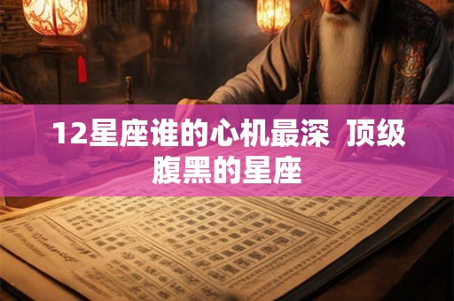 12星座谁的心机最深  顶级腹黑的星座