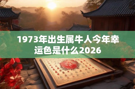 1973年出生属牛人今年幸运色是什么2026