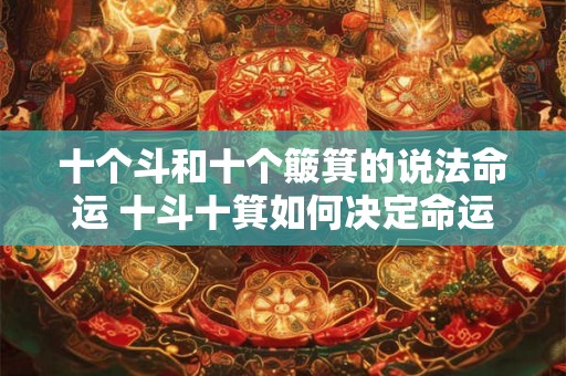 十个斗和十个簸箕的说法命运 十斗十箕如何决定命运 十个斗和十个簸箕的说法命运 十斗十箕如何决定命运