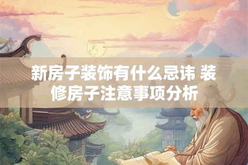 新房子装饰有什么忌讳 装修房子注意事项分析