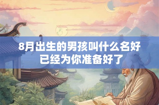 8月出生的男孩叫什么名好 已经为你准备好了