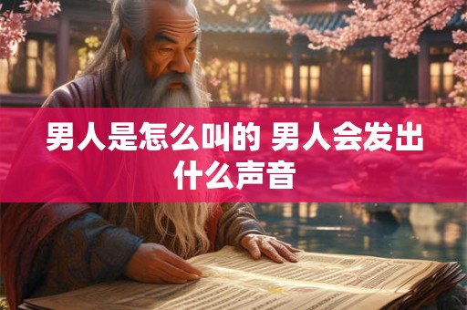 男人是怎么叫的 男人会发出什么声音