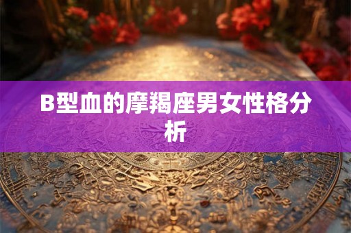B型血的摩羯座男女性格分析