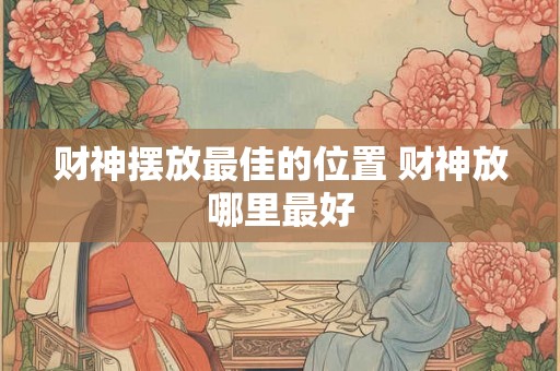 财神摆放最佳的位置 财神放哪里最好