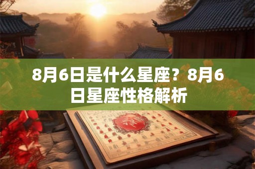 8月6日是什么星座？8月6日星座性格解析