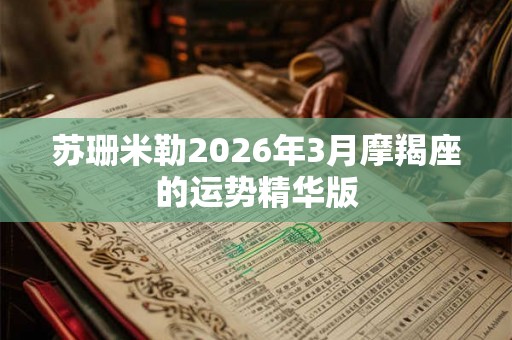 苏珊米勒2026年3月摩羯座的运势精华版 苏珊米勒2026年3月摩羯座的运势精华版