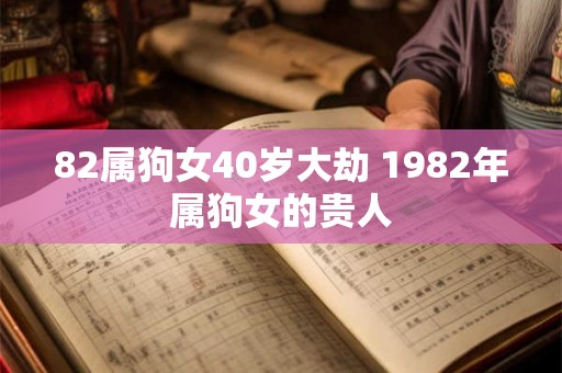 82属狗女40岁大劫 1982年属狗女的贵人