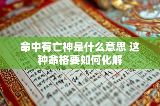 命中有亡神是什么意思 这种命格要如何化解 命中有亡神是什么意思 这种命格要如何化解