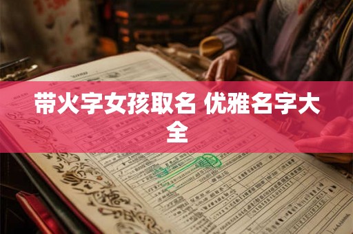 带火字女孩取名 优雅名字大全