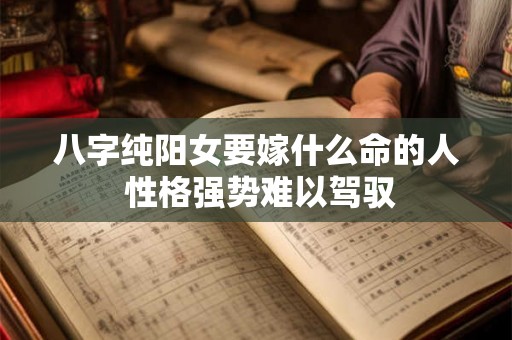 八字纯阳女要嫁什么命的人 性格强势难以驾驭