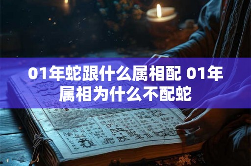 01年蛇跟什么属相配 01年属相为什么不配蛇