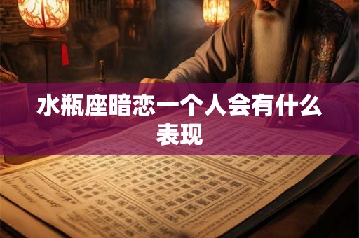 水瓶座暗恋一个人会有什么表现