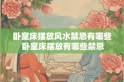 卧室床摆放风水禁忌有哪些 卧室床摆放有哪些禁忌