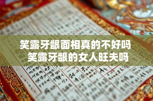 笑露牙龈面相真的不好吗  笑露牙龈的女人旺夫吗