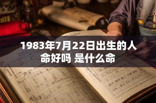 1983年7月22日出生的人命好吗 是什么命 1983年7月22日出生的人命好吗 是什么命