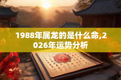 1988年属龙的是什么命,2026年运势分析