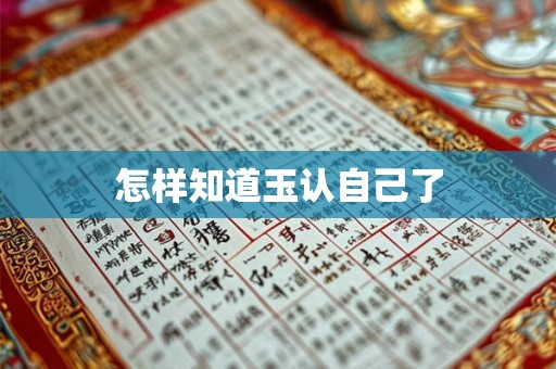 怎样知道玉认自己了