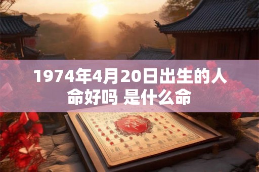 1974年4月20日出生的人命好吗 是什么命