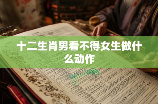 十二生肖男看不得女生做什么动作
