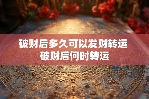 破财后多久可以发财转运 破财后何时转运
