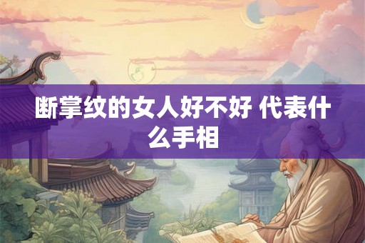 断掌纹的女人好不好 代表什么手相