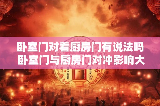 卧室门对着厨房门有说法吗 卧室门与厨房门对冲影响大吗