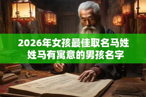 2026年女孩最佳取名马姓  姓马有寓意的男孩名字