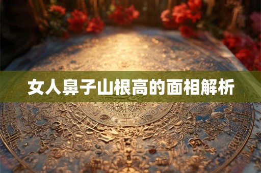 女人鼻子山根高的面相解析