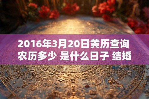 2016年3月20日黄历查询 农历多少 是什么日子 结婚吉时