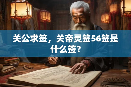 关公求签，关帝灵签56签是什么签？