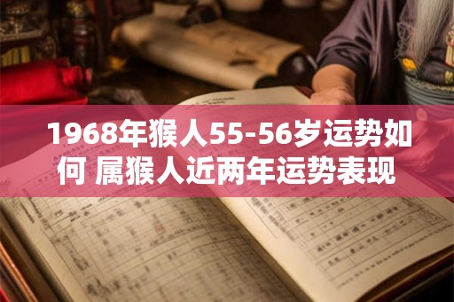 1968年猴人55-56岁运势如何 属猴人近两年运势表现