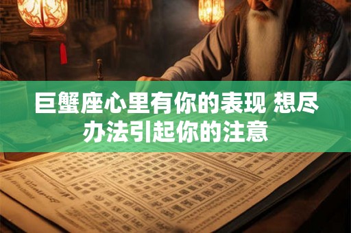 巨蟹座心里有你的表现 想尽办法引起你的注意