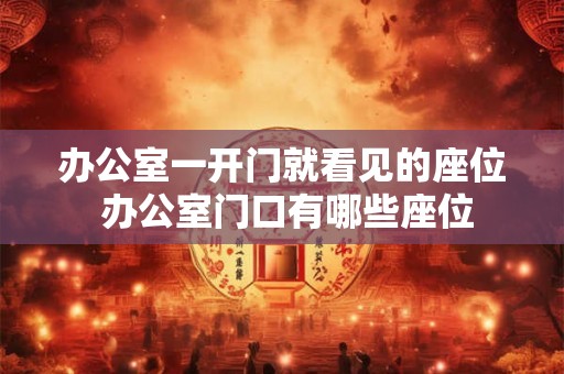 办公室一开门就看见的座位 办公室门口有哪些座位
