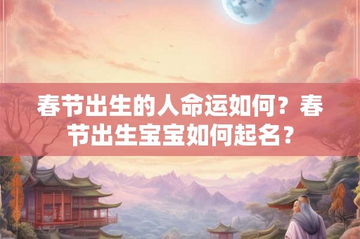 春节出生的人命运如何？春节出生宝宝如何起名？