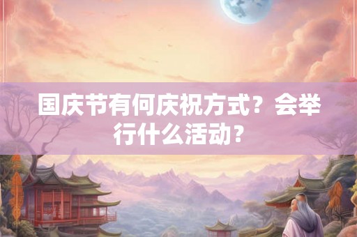 国庆节有何庆祝方式？会举行什么活动？