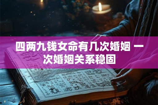 四两九钱女命有几次婚姻 一次婚姻关系稳固