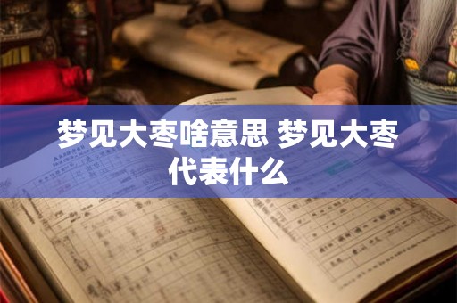 梦见大枣啥意思 梦见大枣代表什么