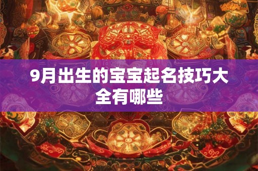 9月出生的宝宝起名技巧大全有哪些 9月出生的宝宝起名技巧大全有哪些