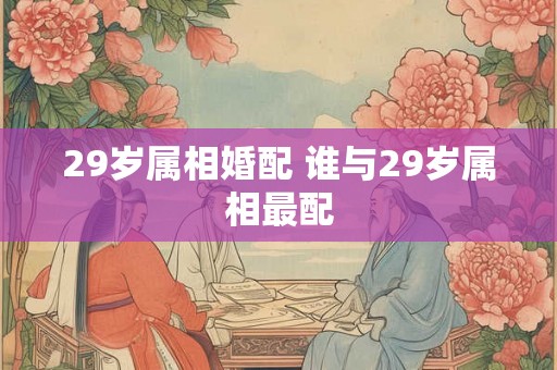 29岁属相婚配 谁与29岁属相最配