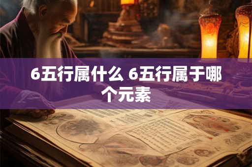 6五行属什么 6五行属于哪个元素