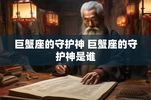 巨蟹座的守护神 巨蟹座的守护神是谁