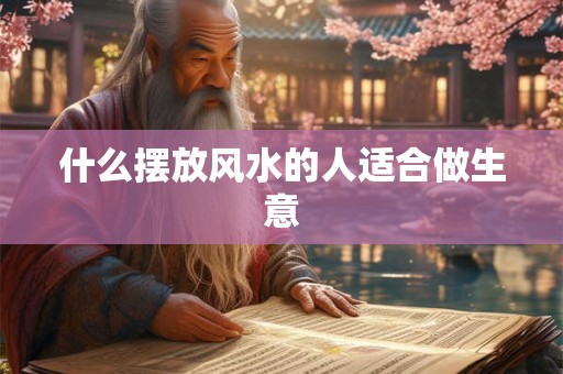 什么摆放风水的人适合做生意