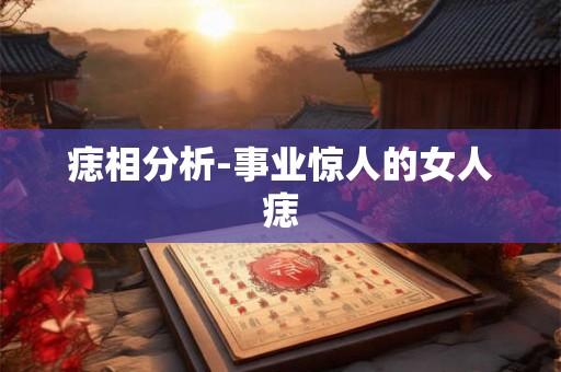 痣相分析-事业惊人的女人痣