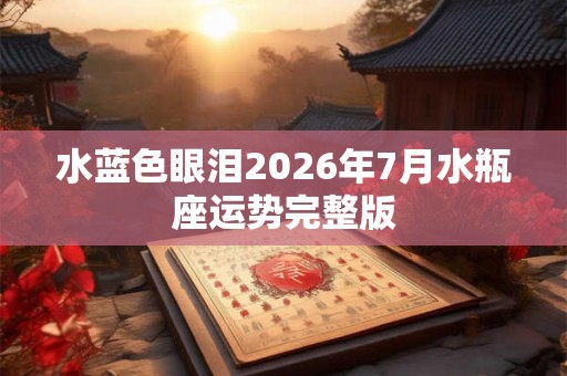 水蓝色眼泪2026年7月水瓶座运势完整版
