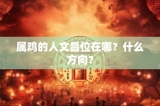 属鸡的人文昌位在哪？什么方向？
