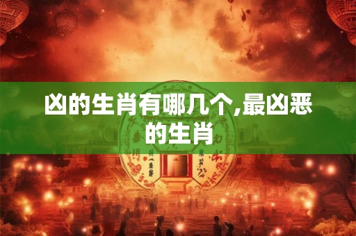 凶的生肖有哪几个,最凶恶的生肖