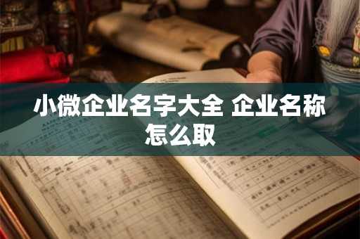 小微企业名字大全 企业名称怎么取