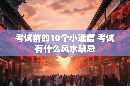 考试前的10个小迷信 考试有什么风水禁忌